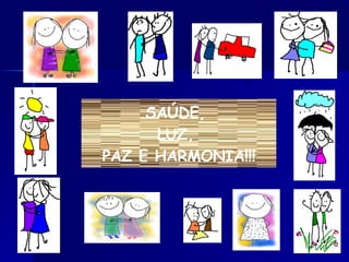 SAÚDE,  LUZ,  PAZ E HARMONIA!!! 