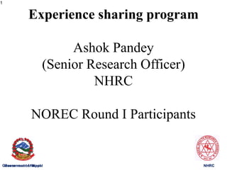 NHRC
Government of Nepal NHRC
Experience sharing program
Ashok Pandey
(Senior Research Officer)
NHRC
NOREC Round I Participants
1
Government of Nepal
 