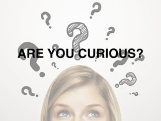 ARE YOU CURIOUS?
 