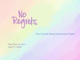 The Living & Dying Consciously Project
One Year to Live
April 7, 2016
 