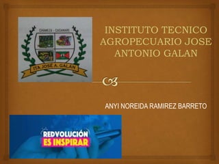 INSTITUTO TECNICO
AGROPECUARIO JOSE
ANTONIO GALAN
ANYI NOREIDA RAMIREZ BARRETO
 