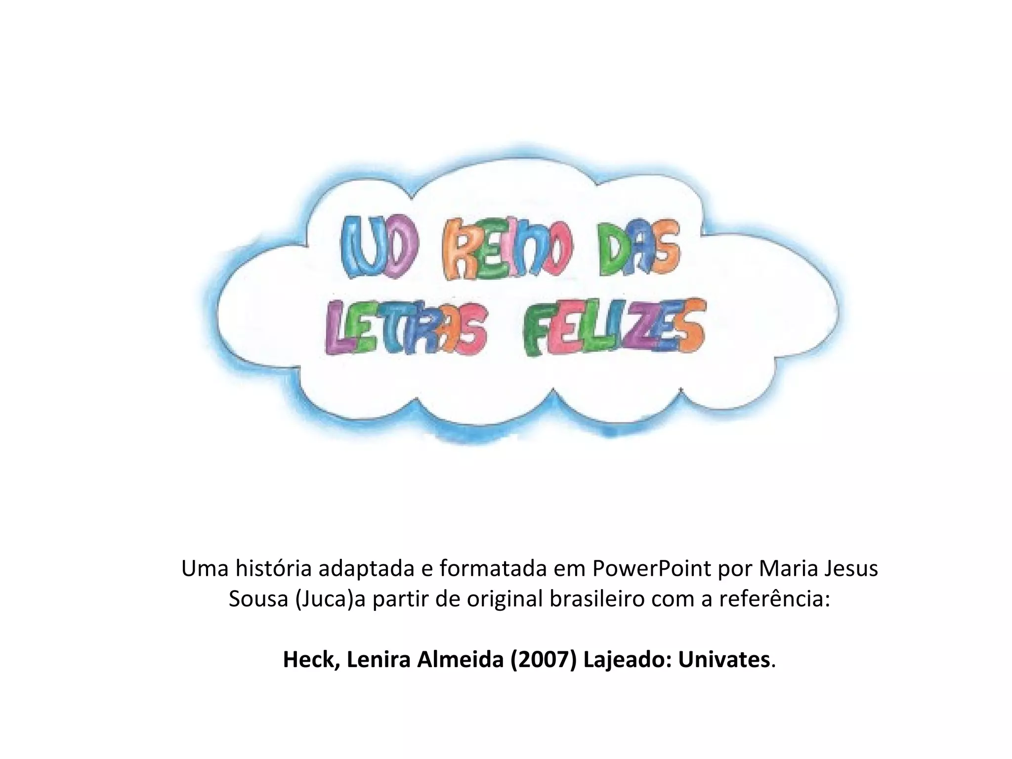 Uma história adaptada e formatada em PowerPoint por Maria Jesus Sousa (Juca)a partir de original brasileiro com a referência: Heck, Lenira Almeida (2007) Lajeado: Univates . 