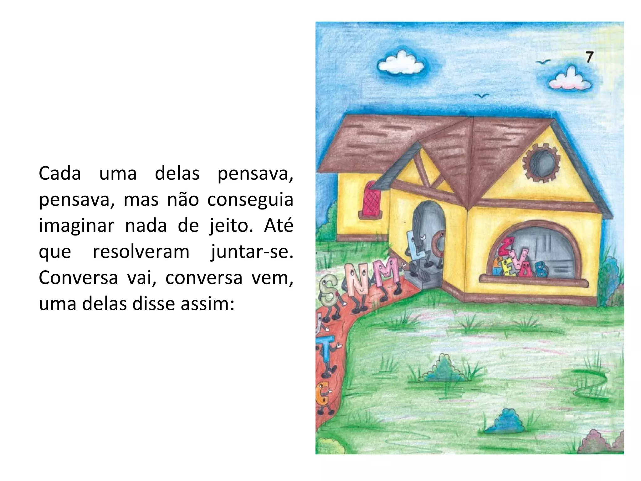Cada uma delas pensava, pensava, mas não conseguia imaginar nada de jeito. Até que resolveram juntar-se. Conversa vai, conversa vem, uma delas disse assim: 