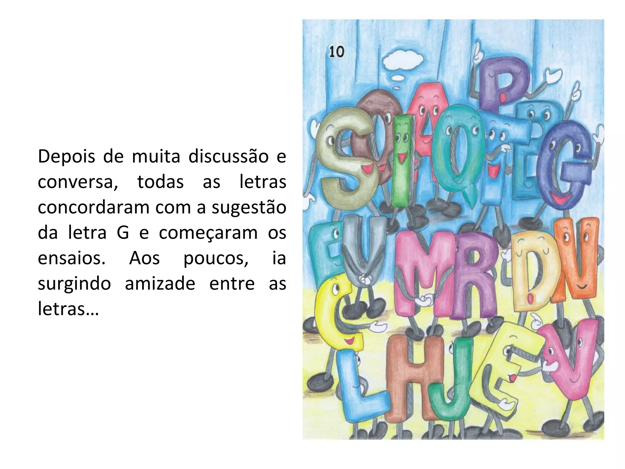 Depois de muita discussão e conversa, todas as letras concordaram com a sugestão da letra G e começaram os ensaios. Aos poucos, ia surgindo amizade entre as letras… 