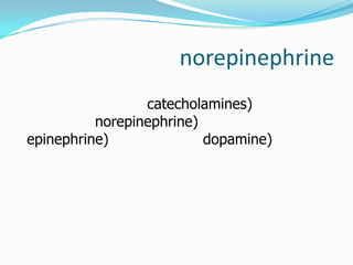 norepinephrine
                 catecholamines)
          norepinephrine)
epinephrine)              dopamine)
 