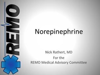 Norepinephrine 
Nick Rathert, MD 
For the 
REMO Medical Advisory Committee 
 