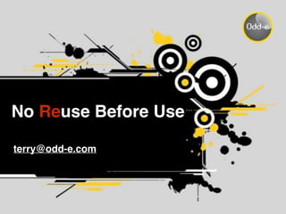 No Reuse Before Use
terry@odd-e.com
 