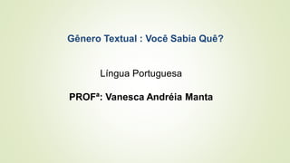 Gênero Textual : Você Sabia Quê?
Língua Portuguesa
PROFª: Vanesca Andréia Manta
 
