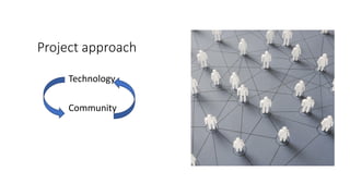 Project approach
Technology
Community
 