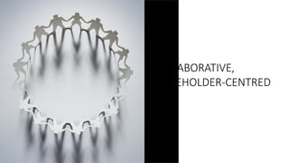 COLLABORATIVE,
STAKEHOLDER-CENTRED
 