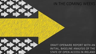 IN THE COMING WEEKS
DRAFT OPENAIRE REPORT WITH AN
INITIAL, BASELINE ANALYSIS OF THE
STATE OF OPEN ACCESS IN IRELAND
 