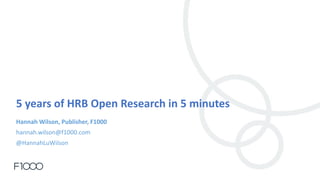 5 years of HRB Open Research in 5 minutes
Hannah Wilson, Publisher, F1000
hannah.wilson@f1000.com
@HannahLuWilson
 