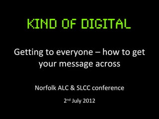 Getting to everyone – how to get
      your message across

     Norfolk ALC & SLCC conference
              2nd July 2012
 