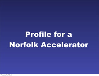 Profile for a
Norfolk Accelerator
Thursday, April 25, 13
 
