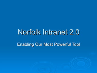 Norfolk Intranet 2.0 Enabling Our Most Powerful Tool 