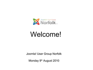 Joomla! User Group Norfolk Monday 9 th  August 2010 Welcome! 