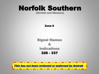 Signal Names
&
Indications
326 - 337
Norfolk Southern(Norfolk and Western)
Zone 8
This has not been reviewed or endorsed by Amtrak.
 