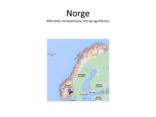 Norge
Mitt land, min kommune, min by og mitt hus

 