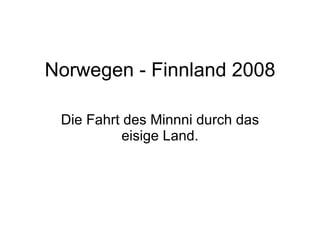 Norwegen - Finnland 2008 Die Fahrt des Minnni durch das eisige Land. 