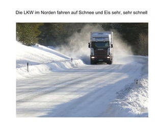 Die LKW im Norden fahren auf Schnee und Eis sehr, sehr schnell 