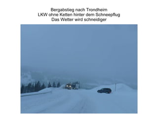 Bergabstieg nach Trondheim LKW ohne Ketten hinter dem Schneepflug Das Wetter wird schneidiger 
