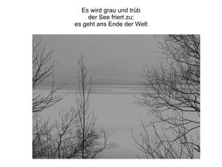 Es wird grau und trüb der See friert zu; es geht ans Ende der Welt 