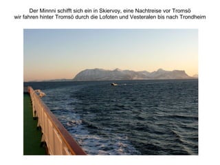 Der Minnni schifft sich ein in Skiervoy, eine Nachtreise vor Tromsö wir fahren hinter Tromsö durch die Lofoten und Vesteralen bis nach Trondheim 