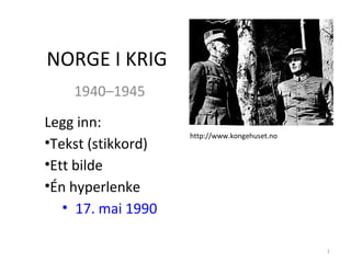 NORGE I KRIG 1940–1945 ,[object Object],[object Object],[object Object],[object Object],[object Object],http://www.kongehuset.no 