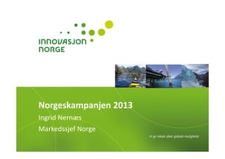 Norgeskampanjen 2013
Ingrid Nernæs
Markedssjef Norge
 