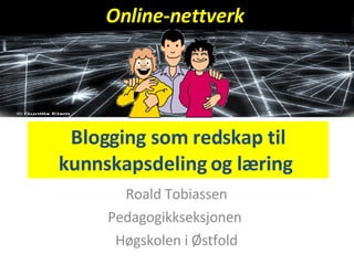 Blogging som redskap til kunnskapsdeling og læring  Roald Tobiassen Pedagogikkseksjonen  Høgskolen i Østfold Online-nettverk 