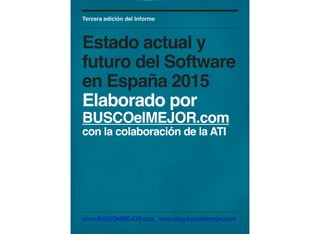 www.BUSCOelMEJOR.com www.blog.buscoelmejor.com
Tercera edición del Informe
Estado actual y
futuro del Software
en España 2015
Elaborado por
BUSCOelMEJOR.com
con la colaboración de la ATI
 