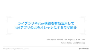 ライブラリやView構造を有効活用して

iOSアプリのUIをオシャレにするワザ紹介
Fumiya	Sakai	(Just1factory)
2019/05/28	nori-na	Tech	Night	#3	@	PR	Times
 
