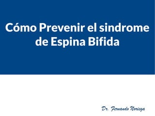 Cómo Prevenir el sindrome
de Espina Bifida
 