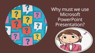 Why must we use
Microsoft
PowerPoint
Presentation?
 