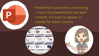 • PowerPoint saves time and energy
—once the presentation has been
created, it is easy to update or
modify for other courses.
 