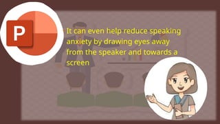 • It can even help reduce speaking
anxiety by drawing eyes away
from the speaker and towards a
screen
 