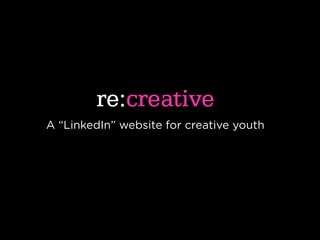 re:creative
A “LinkedIn” website for creative youth
 