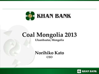 Coal Mongolia 2013
Ulaanbaatar, Mongolia
Norihiko Kato
CEO
 