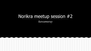 Norikra meetup session #2
kawamuray
 