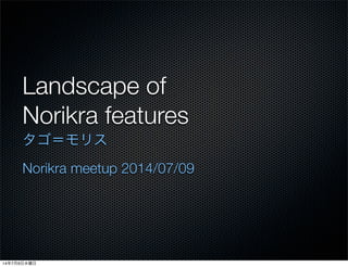 Landscape of
Norikra features
タゴ＝モリス
Norikra meetup 2014/07/09
14年7月9日水曜日
 