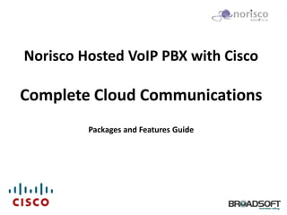 Norisco Hosted VoIP PBX with Cisco

Complete Cloud Communications
         Packages and Features Guide
 