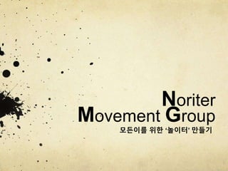 Noriter
Movement Group
모든이를 위한 ‘놀이터’ 만들기
 