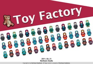 ToyFactory 2011. 03. 21 Noritown Studio Copyright (c) by NoritownStudio,Inc. All Page content is property of NoritownStudio,Inc. 