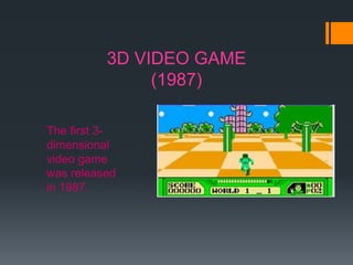 3D VIDEO GAME
(1987)
The first 3-
dimensional
video game
was released
in 1987.
 
