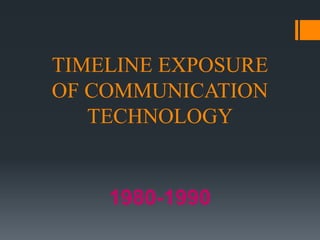TIMELINE EXPOSURE
OF COMMUNICATION
TECHNOLOGY
1980-1990
 