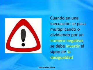 Sabrina Dechima
Cuando en una
inecuación se pasa
multiplicando o
dividiendo por un
número negativo,
se debe invertir el
signo de la
desigualdad
Sabrina Dechima
 