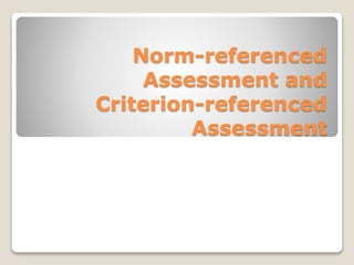 Norm-referenced
Assessment and
Criterion-referenced
Assessment
 