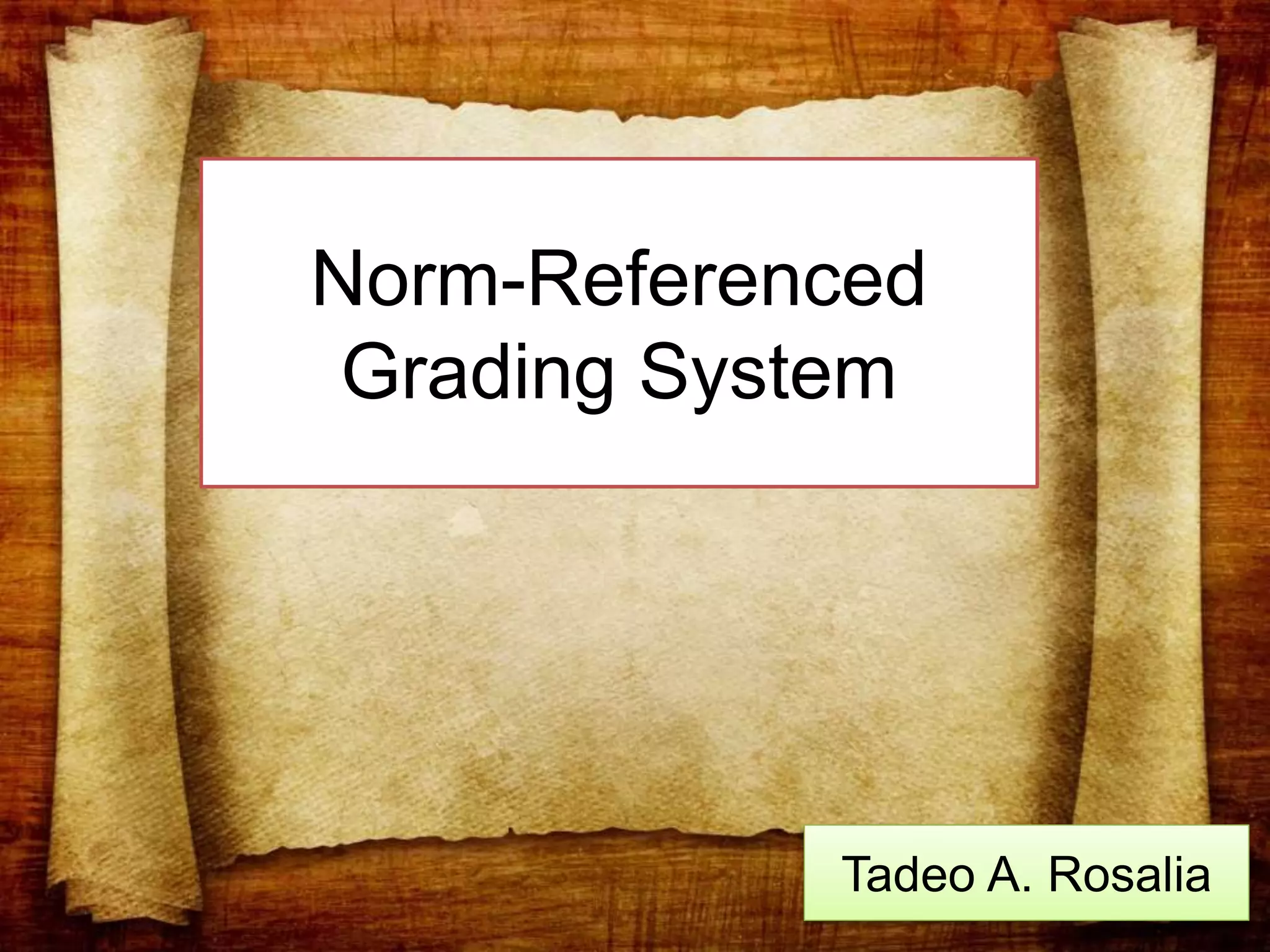 Norm-Referenced
Grading System
Tadeo A. Rosalia
 