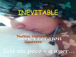 INEVITABLE


Norma Gutiérrez
   Guerrero
 