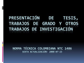 PRESENTACIÓN DE TESIS, TRABAJOS DE GRADO Y OTROS  TRABAJOS DE INVESTIGACIÓN NORMA TÉCNICA COLOMBIANA NTC 1486 sexta actualización- 2008-07-23 